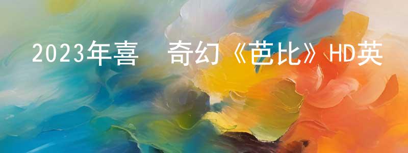 陳佳鋒發布2023年喜劇奇幻《芭比》HD英語中字迅雷下載_深夜電影